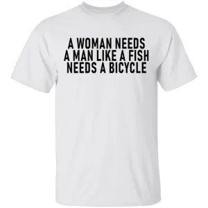 A Woman Needs A Man Like A Fish Needs A Bicycle T-Shirt