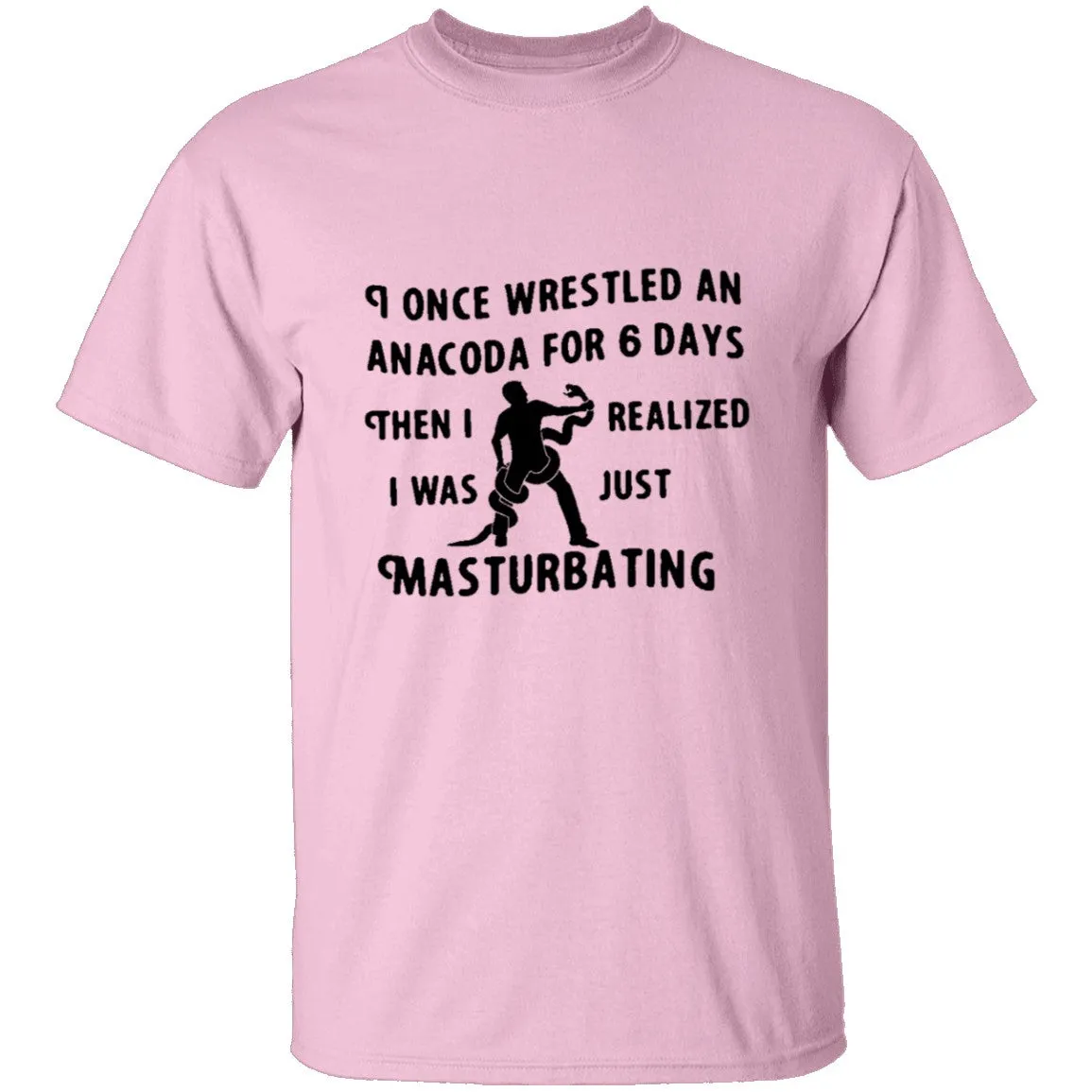 I Once Wrestled An Anaconda For 6 Day Then I Realized I Was Just Masturbating T-Shirt