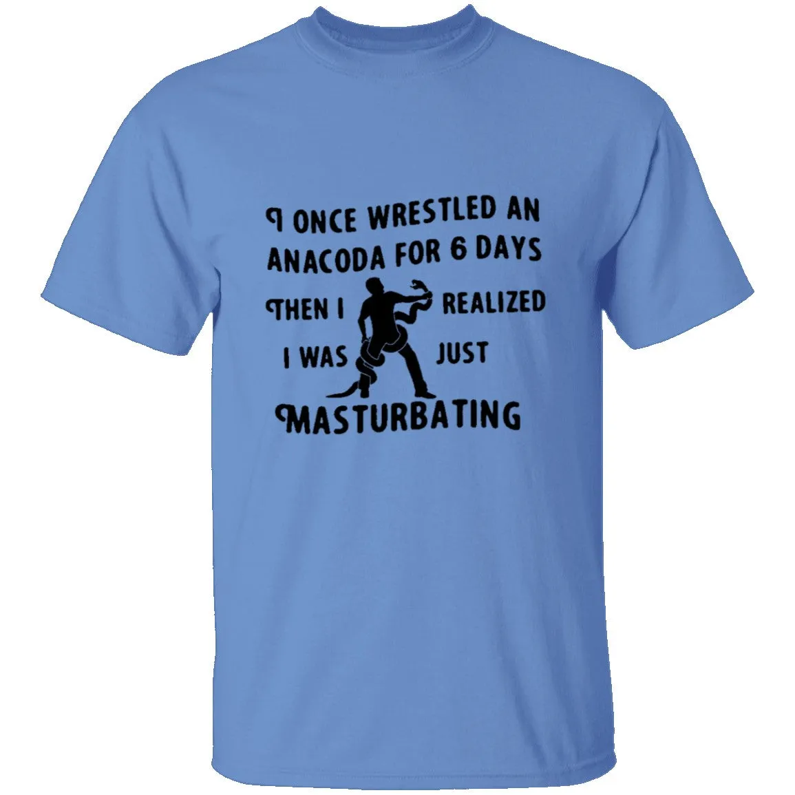 I Once Wrestled An Anaconda For 6 Day Then I Realized I Was Just Masturbating T-Shirt