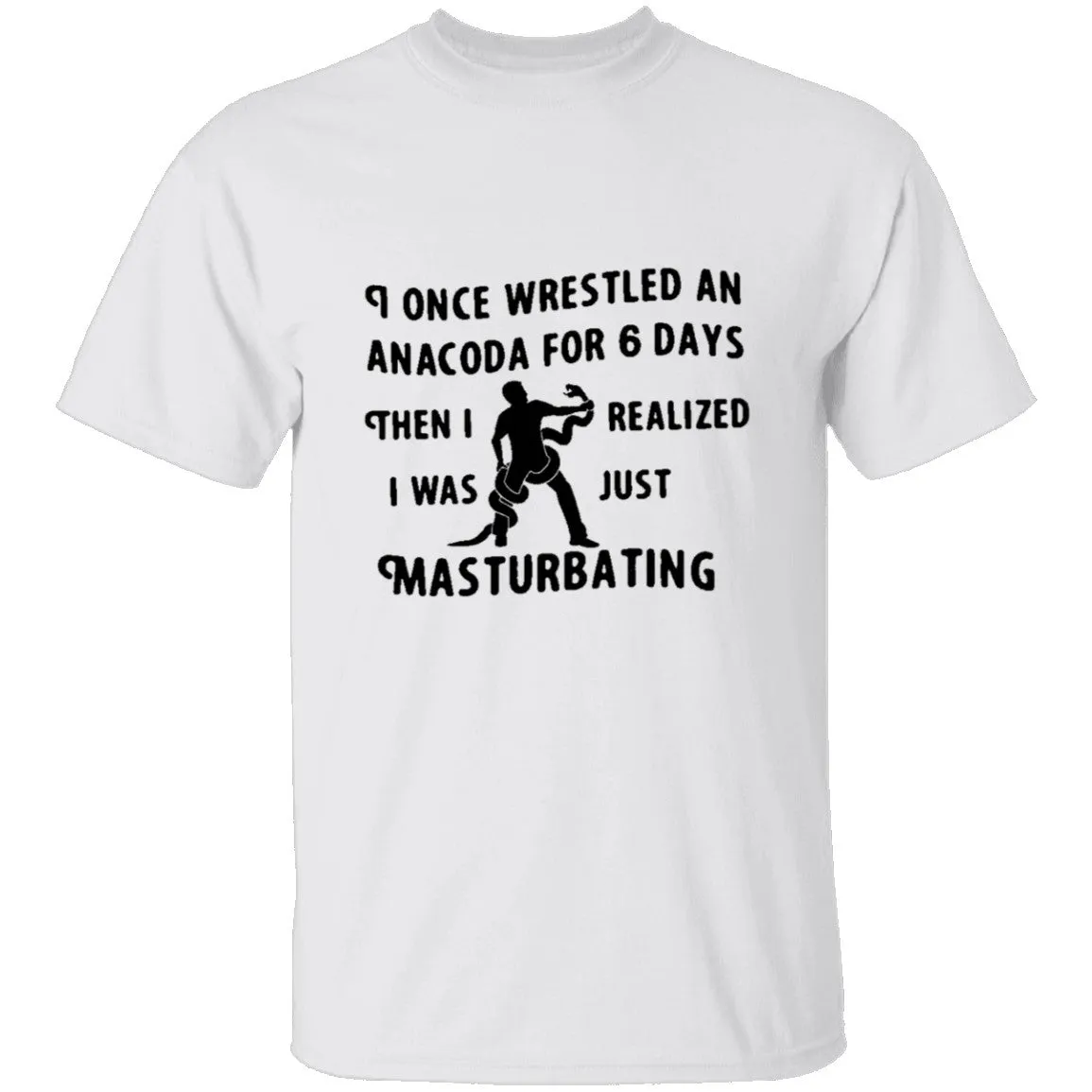 I Once Wrestled An Anaconda For 6 Day Then I Realized I Was Just Masturbating T-Shirt