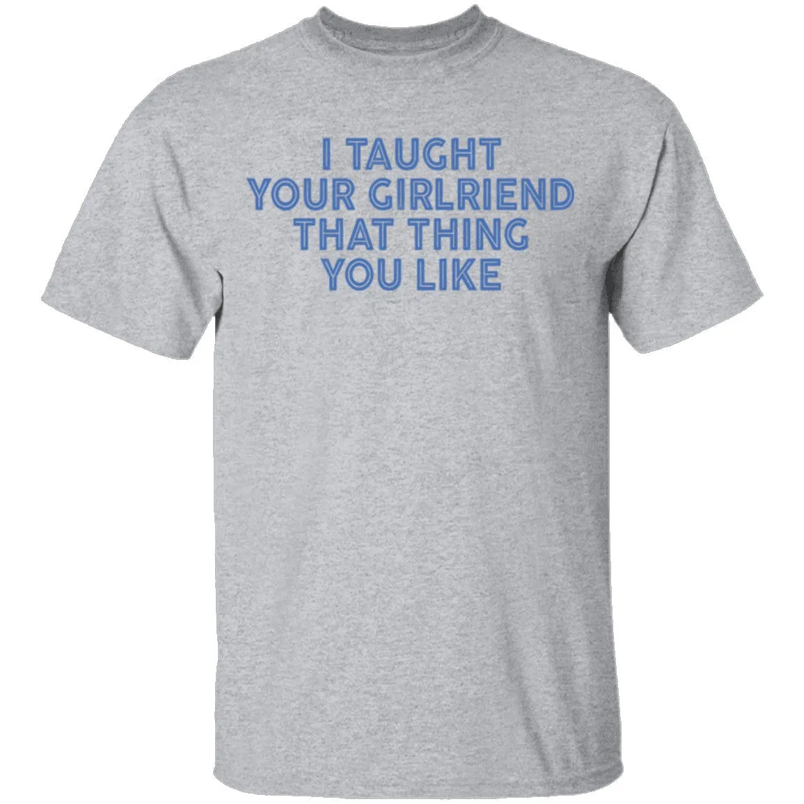 I Taught Your Girlfriend That Thing You like T-Shirt
