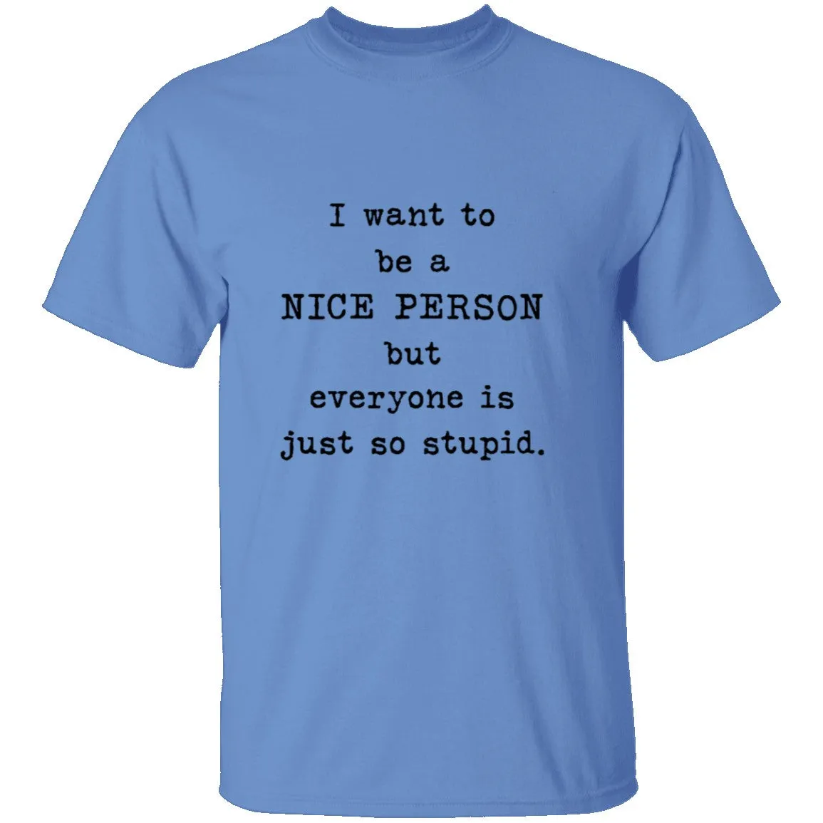 I Want To Be A Nice Person But Everyone's Just Too Stupid T-Shirt