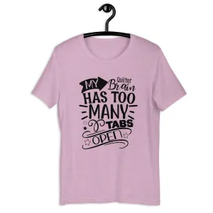 MY QUILTER BRAIN HAS TOO MANY TABS OPEN UNISEX T-SHIRT - TAKE 2
