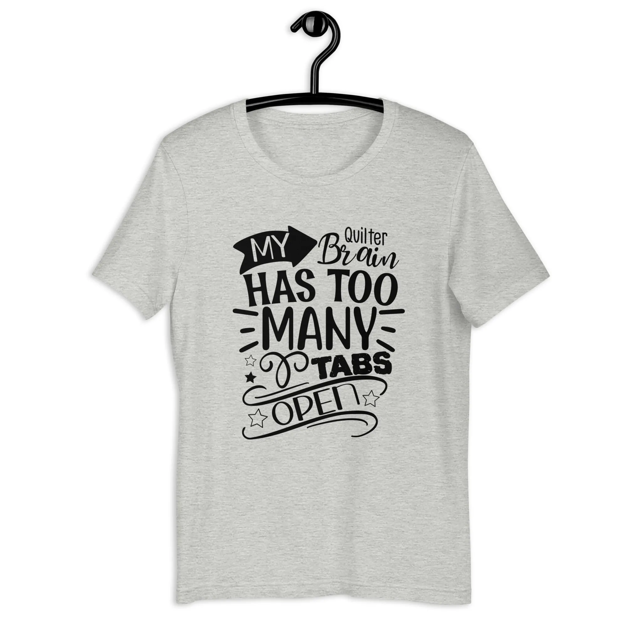 MY QUILTER BRAIN HAS TOO MANY TABS OPEN UNISEX T-SHIRT - TAKE 2