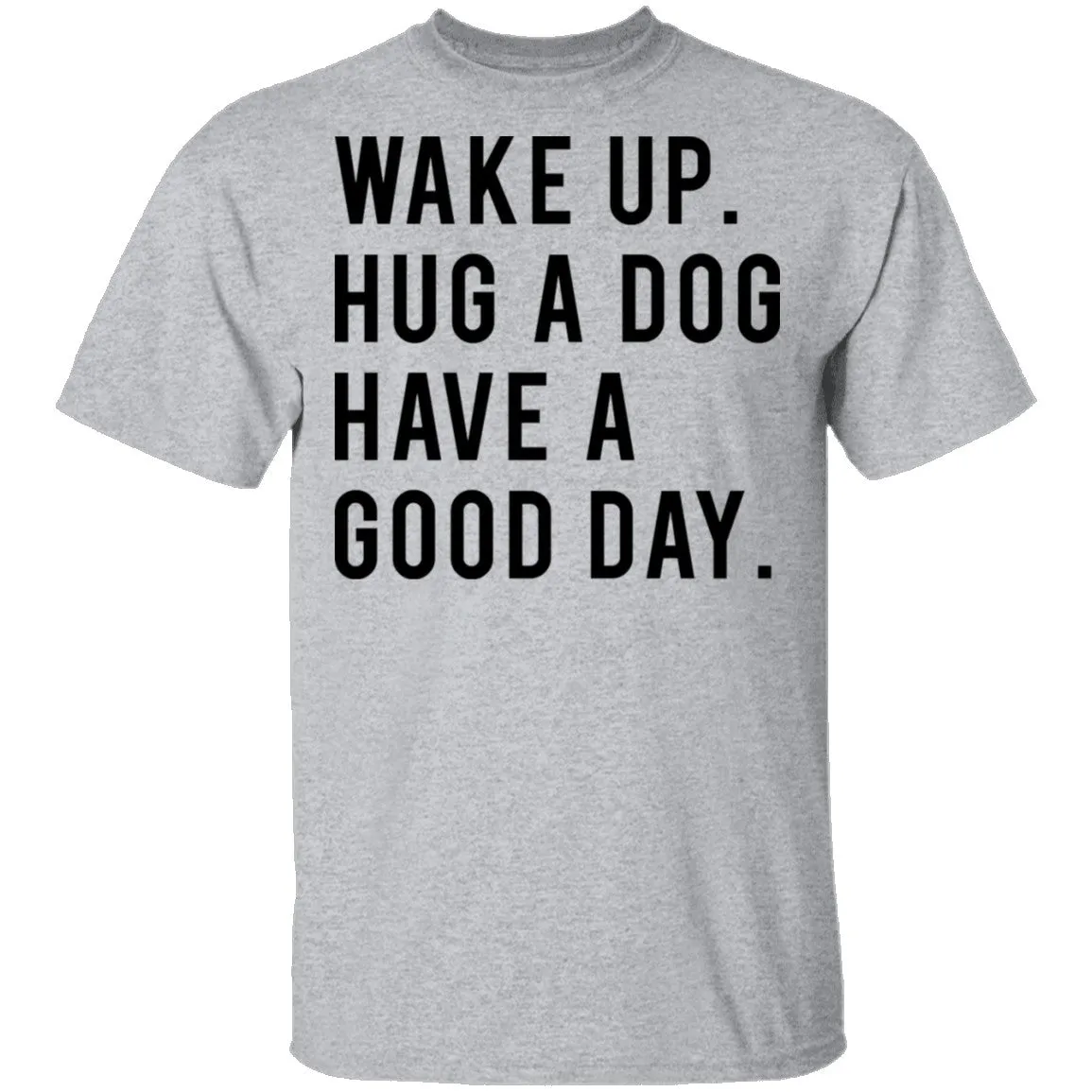Wake Up Hug a Dog Have a Good Day T-Shirt