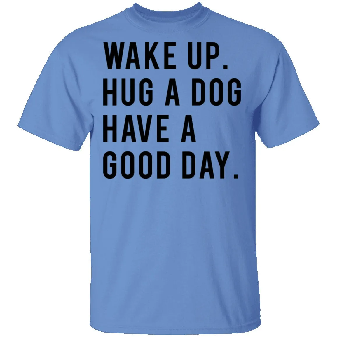 Wake Up Hug a Dog Have a Good Day T-Shirt
