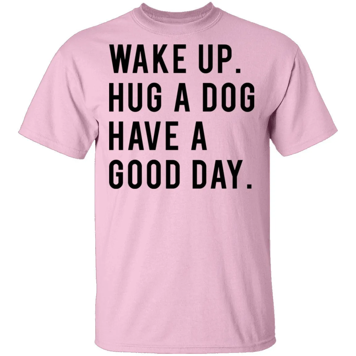 Wake Up Hug a Dog Have a Good Day T-Shirt