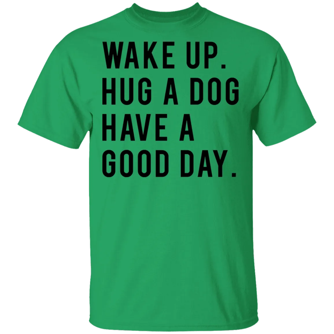 Wake Up Hug a Dog Have a Good Day T-Shirt